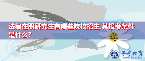 法律在职研究生有哪些院校招生,其报考条件是什么? 法律在职研究生有哪些院校招生,其报考条件是什么?