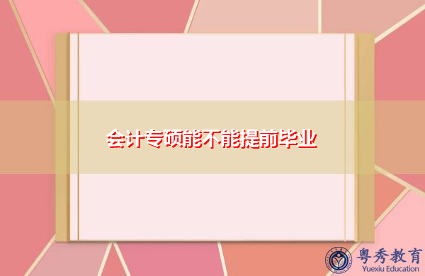 会计专硕能不能提前毕业 会计专硕能不能提前毕业