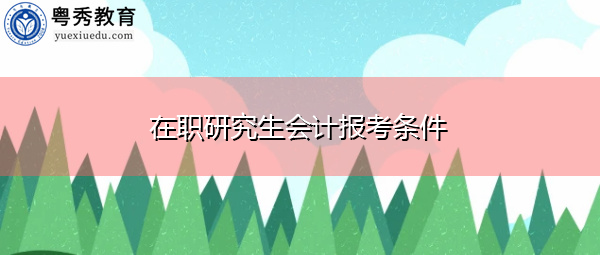 在职研究生会计报考条件