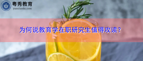 为何说教育学在职研究生值得攻读? 为何说教育学在职研究生值得攻读?