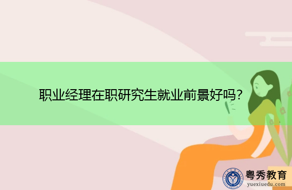 职业经理在职研究生就业前景好吗？