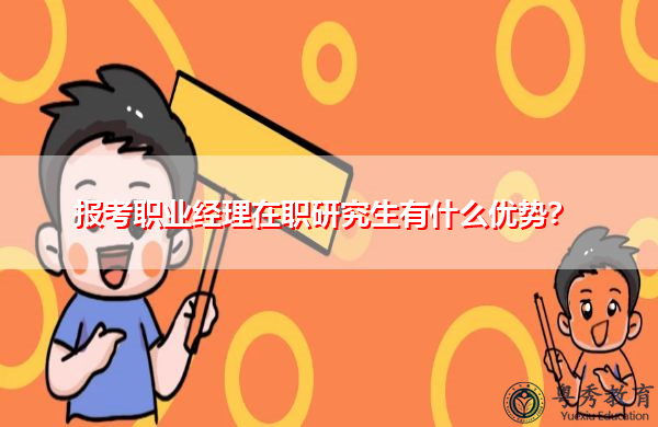 报考职业经理在职研究生有什么优势? 报考职业经理在职研究生有什么优势?