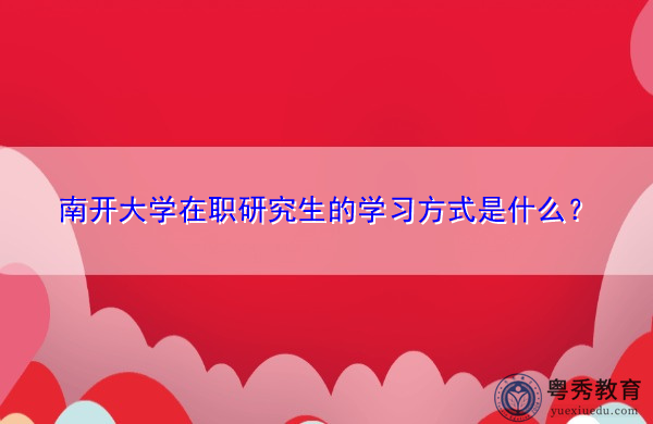 南开大学在职研究生的学习方式是什么? 南开大学在职研究生的学习方式是什么?