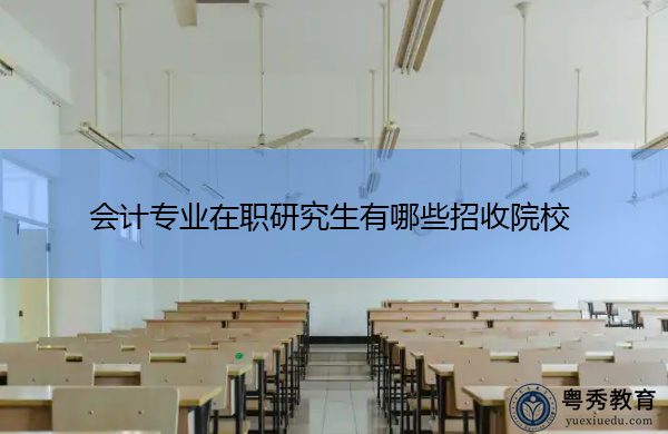 会计专业在职研究生有哪些招收院校 会计专业在职研究生有哪些招收院校