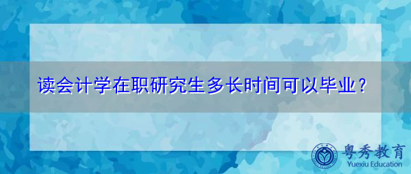 读会计学在职研究生多长时间可以毕业？