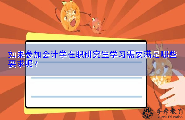如果参加会计学在职研究生学习需要满足哪些要求呢? 如果参加会计学在职研究生学习需要满足哪些要求呢?