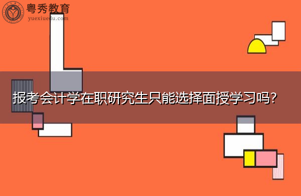 报考会计学在职研究生只能选择面授学习吗? 报考会计学在职研究生只能选择面授学习吗?