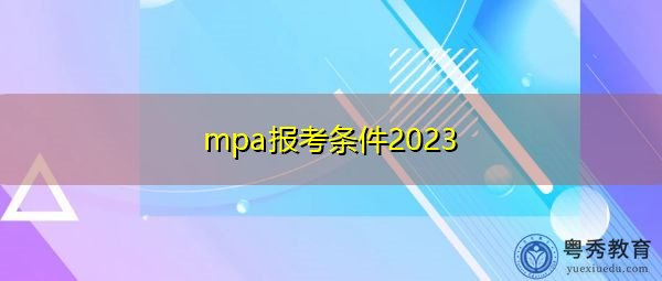 mpa报考条件2023 mpa报考条件2023