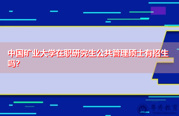 中国矿业大学在职研究生公共管理硕士有招生吗? 中国矿业大学在职研究生公共管理硕士有招生吗?
