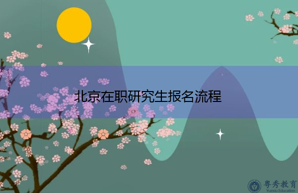 北京在职研究生报名流程 北京在职研究生报名流程