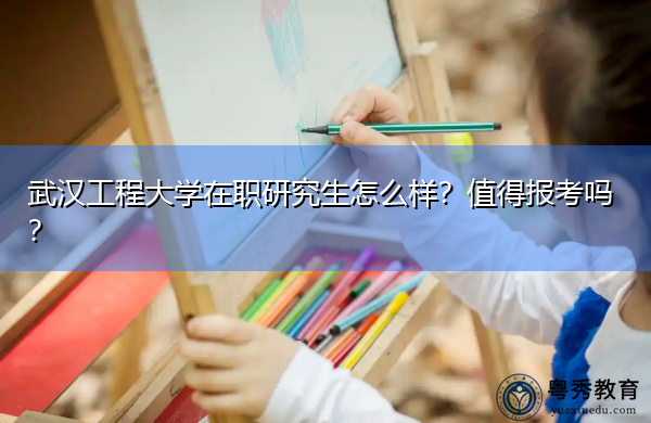武汉工程大学在职研究生怎么样？值得报考吗？