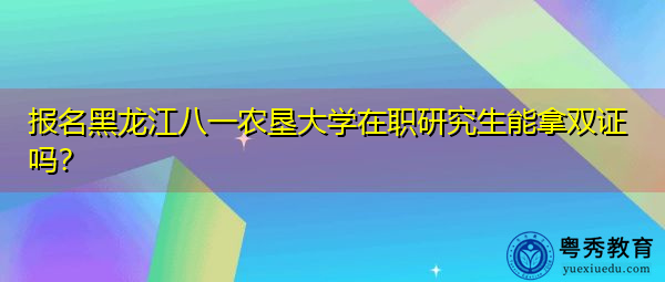 报名黑龙江八一农垦大学在职研究生能拿双证吗？