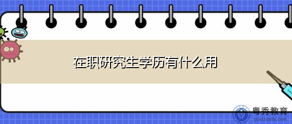 在职研究生学历有什么用 在职研究生学历有什么用