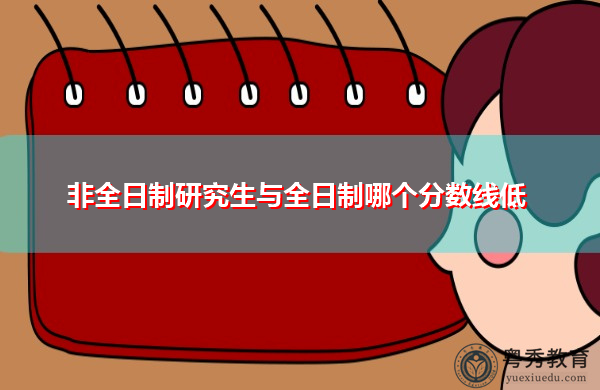 非全日制研究生与全日制哪个分数线低 非全日制研究生与全日制哪个分数线低