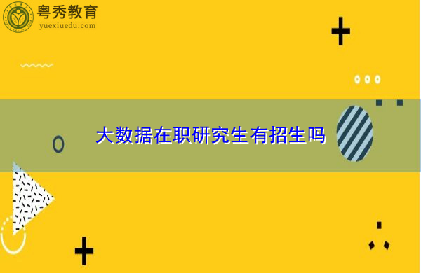 大数据在职研究生有招生吗 大数据在职研究生有招生吗