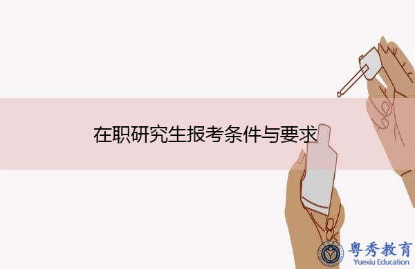 在职研究生报考条件与要求 在职研究生报考条件与要求