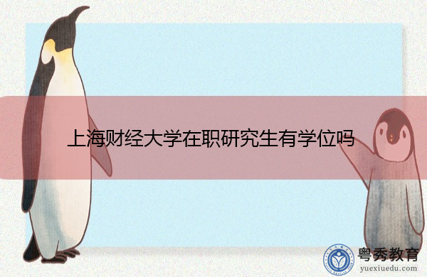 上海财经大学在职研究生有学位吗 上海财经大学在职研究生有学位吗