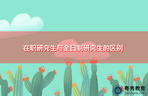在职研究生与全日制研究生的区别
