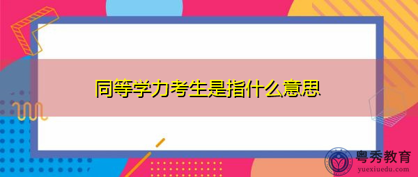 同等学力考生是指什么意思 同等学力考生是指什么意思