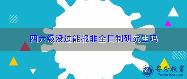四六级没过能报非全日制研究生吗