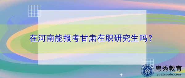 在河南能报考甘肃在职研究生吗？