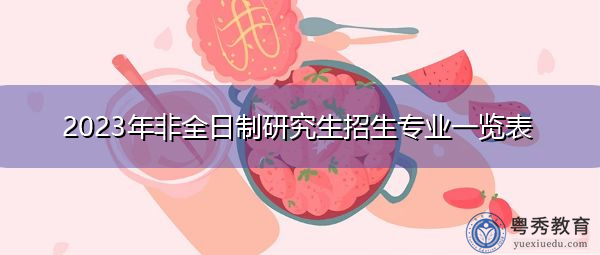 2023年非全日制研究生招生专业一览表