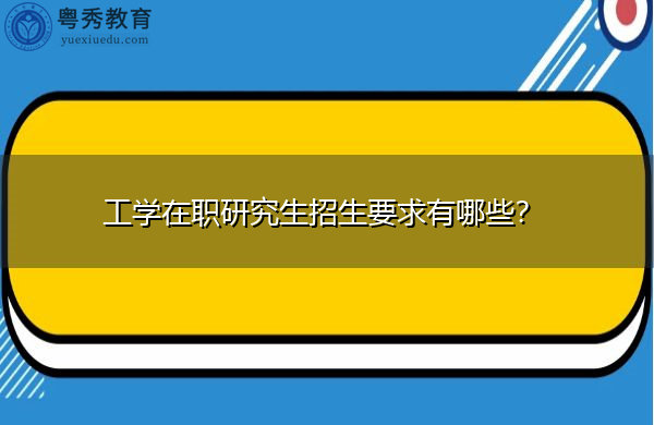 工学在职研究生招生要求有哪些？
