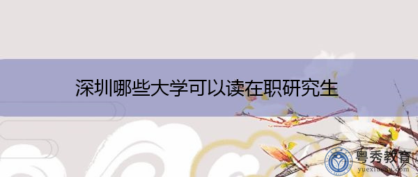 深圳哪些大学可以读在职研究生