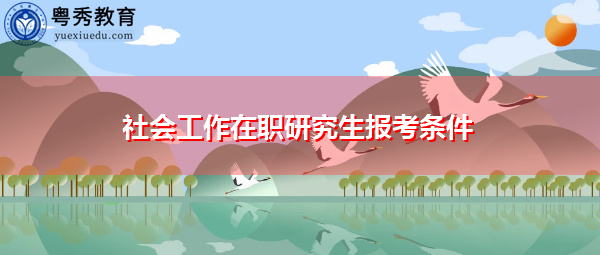 社会工作在职研究生报考条件