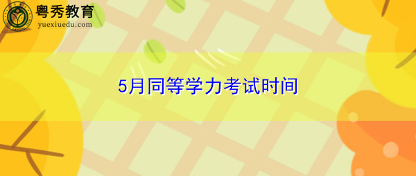 5月同等学力考试时间 5月同等学力考试时间