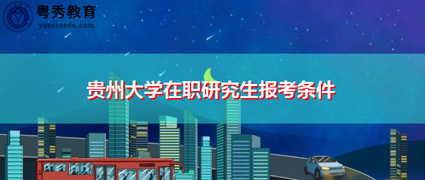 贵州大学在职研究生报考条件