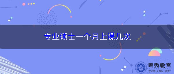 专业硕士一个月上课几次