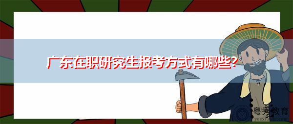 广东在职研究生报考方式有哪些? 广东在职研究生报考方式有哪些?
