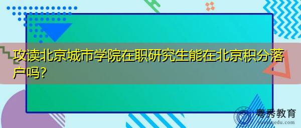 攻读北京城市学院在职研究生能在北京积分落户吗？