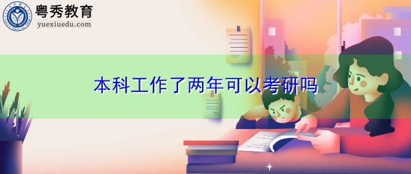 本科工作了两年可以考研吗 本科工作了两年可以考研吗