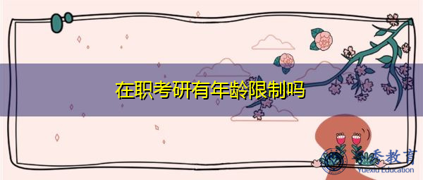 在职考研有年龄限制吗 在职考研有年龄限制吗