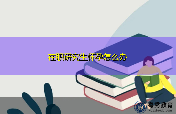 在职研究生怀孕怎么办