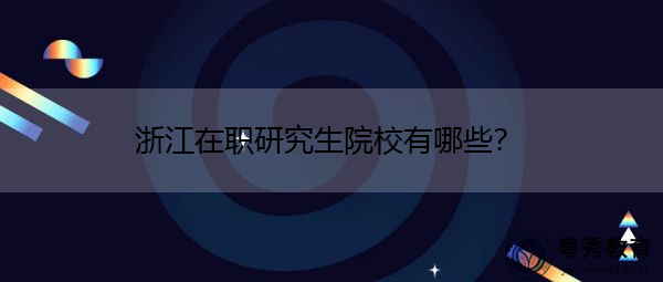 浙江在职研究生院校有哪些？