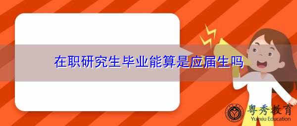 在职研究生毕业能算是应届生吗 在职研究生毕业能算是应届生吗