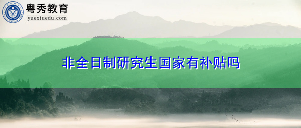 非全日制研究生国家有补贴吗