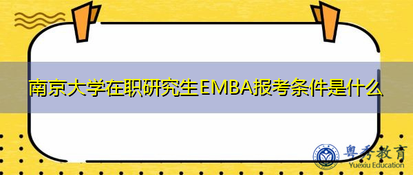 南京大学在职研究生EMBA报考条件是什么 南京大学在职研究生EMBA报考条件是什么