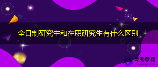 全日制研究生和在职研究生有什么区别