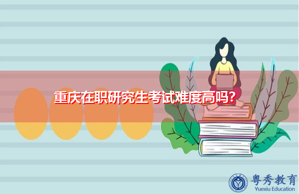 重庆在职研究生考试难度高吗? 重庆在职研究生考试难度高吗?