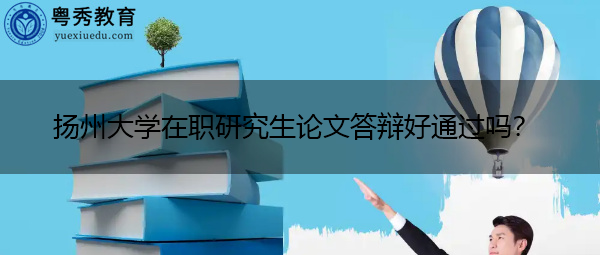 扬州大学在职研究生论文答辩好通过吗？