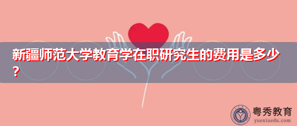 新疆师范大学教育学在职研究生的费用是多少? 新疆师范大学教育学在职研究生的费用是多少?