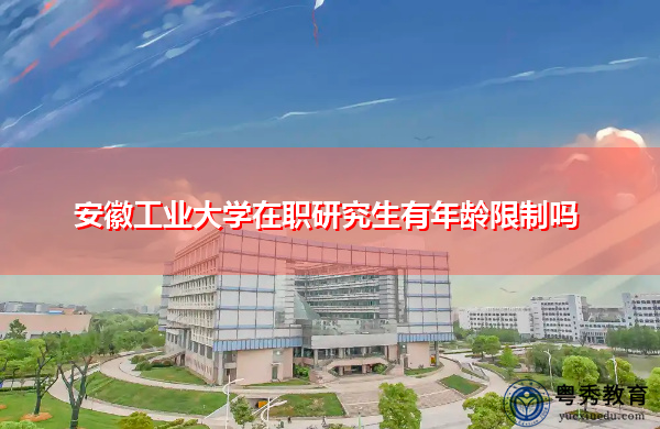 安徽工业大学在职研究生有年龄限制吗 安徽工业大学在职研究生有年龄限制吗