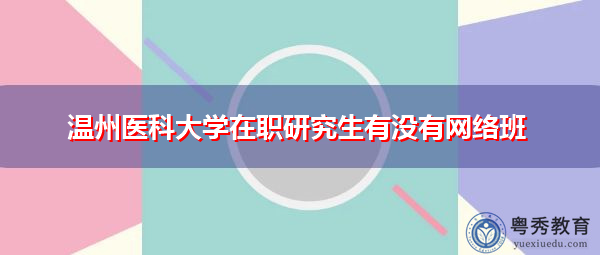 温州医科大学在职研究生有没有网络班