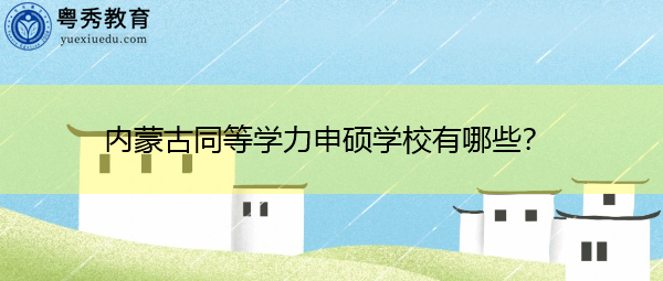 内蒙古同等学力申硕学校有哪些? 内蒙古同等学力申硕学校有哪些?
