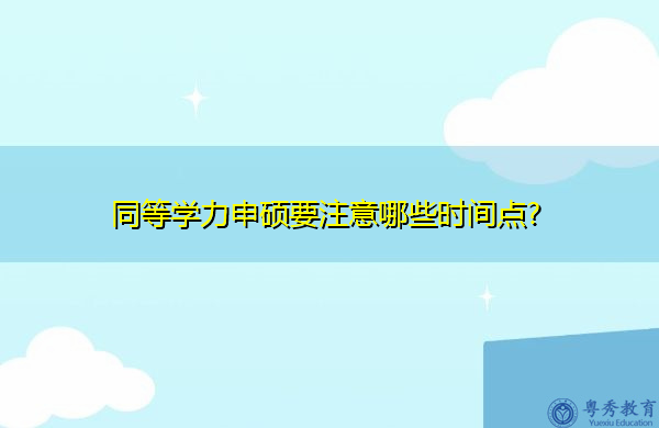 同等学力申硕要注意哪些时间点? 同等学力申硕要注意哪些时间点?