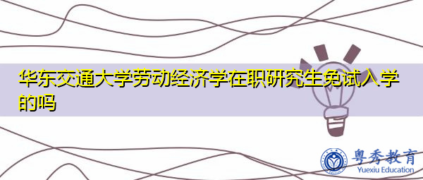 华东交通大学劳动经济学在职研究生免试入学的吗 华东交通大学劳动经济学在职研究生免试入学的吗